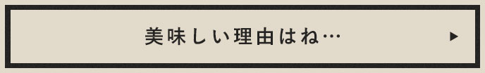 美味しい理由はね…