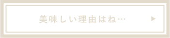 美味しい理由はね…