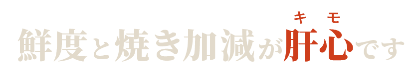 鮮度と焼き加減が肝心です