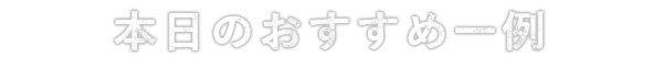 本日のおすすめ一例