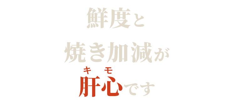 鮮度と焼き加減が肝心です